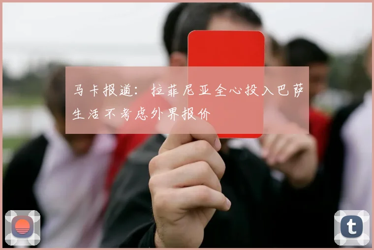 马卡报道：拉菲尼亚全心投入巴萨生活不考虑外界报价