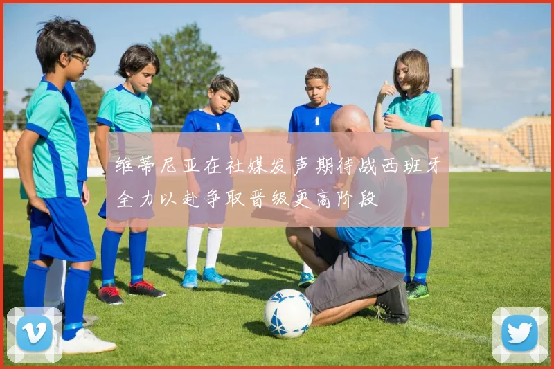 维蒂尼亚在社媒发声期待战西班牙全力以赴争取晋级更高阶段