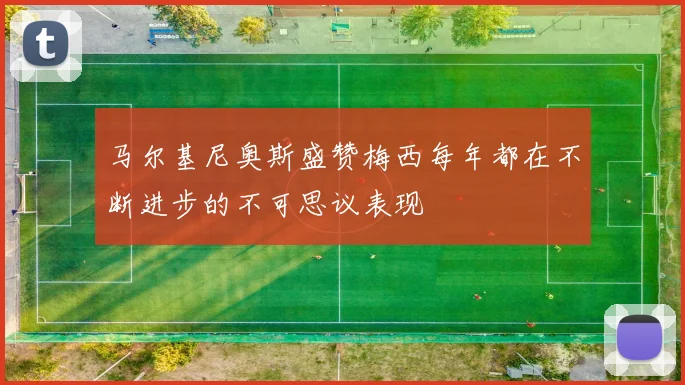 马尔基尼奥斯盛赞梅西每年都在不断进步的不可思议表现