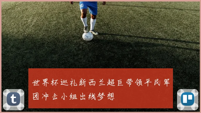 世界杯巡礼新西兰超巨带领平民军团冲击小组出线梦想