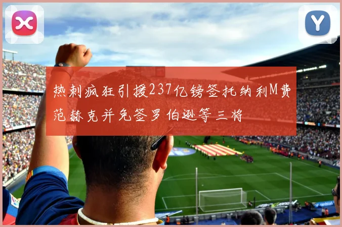 热刺疯狂引援237亿镑签托纳利M费范赫克并免签罗伯逊等三将