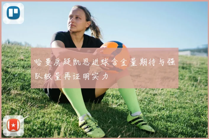 哈曼质疑凯恩进球含金量期待与强队较量再证明实力