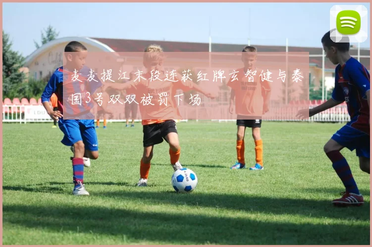 麦麦提江末段连获红牌玄智健与泰国3号双双被罚下场