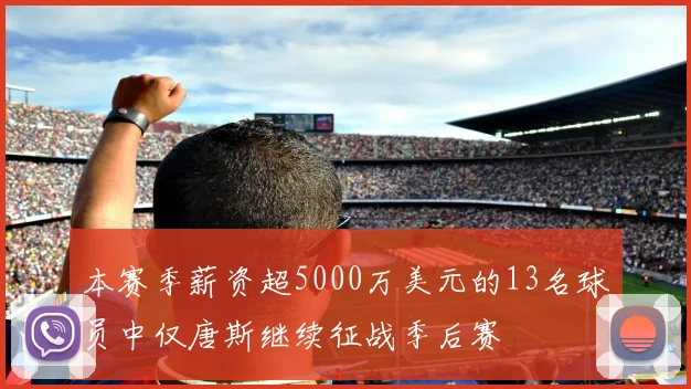 本赛季薪资超5000万美元的13名球员中仅唐斯继续征战季后赛