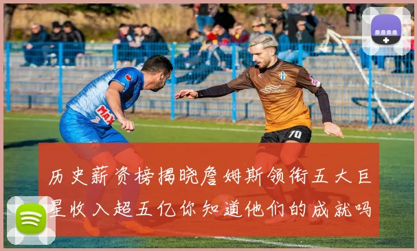 历史薪资榜揭晓詹姆斯领衔五大巨星收入超五亿你知道他们的成就吗