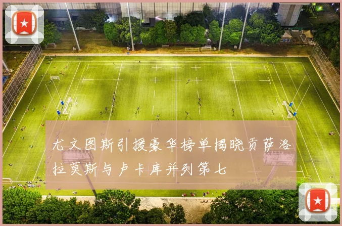 尤文图斯引援豪华榜单揭晓贡萨洛拉莫斯与卢卡库并列第七