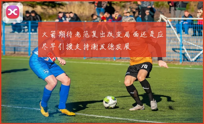 火箭期待老范复出改变局面还是应尽早引援支持谢泼德发展