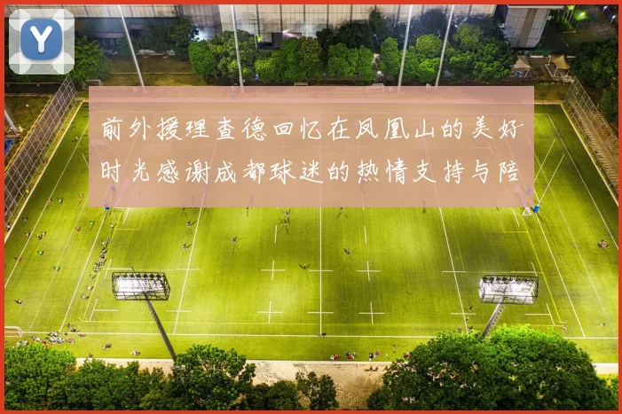 前外援理查德回忆在凤凰山的美好时光感谢成都球迷的热情支持与陪伴