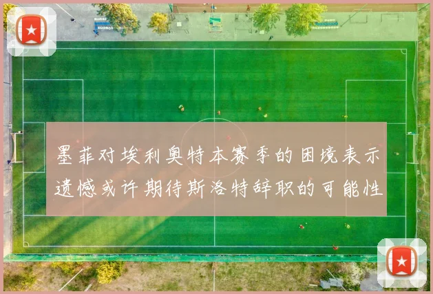 墨菲对埃利奥特本赛季的困境表示遗憾或许期待斯洛特辞职的可能性